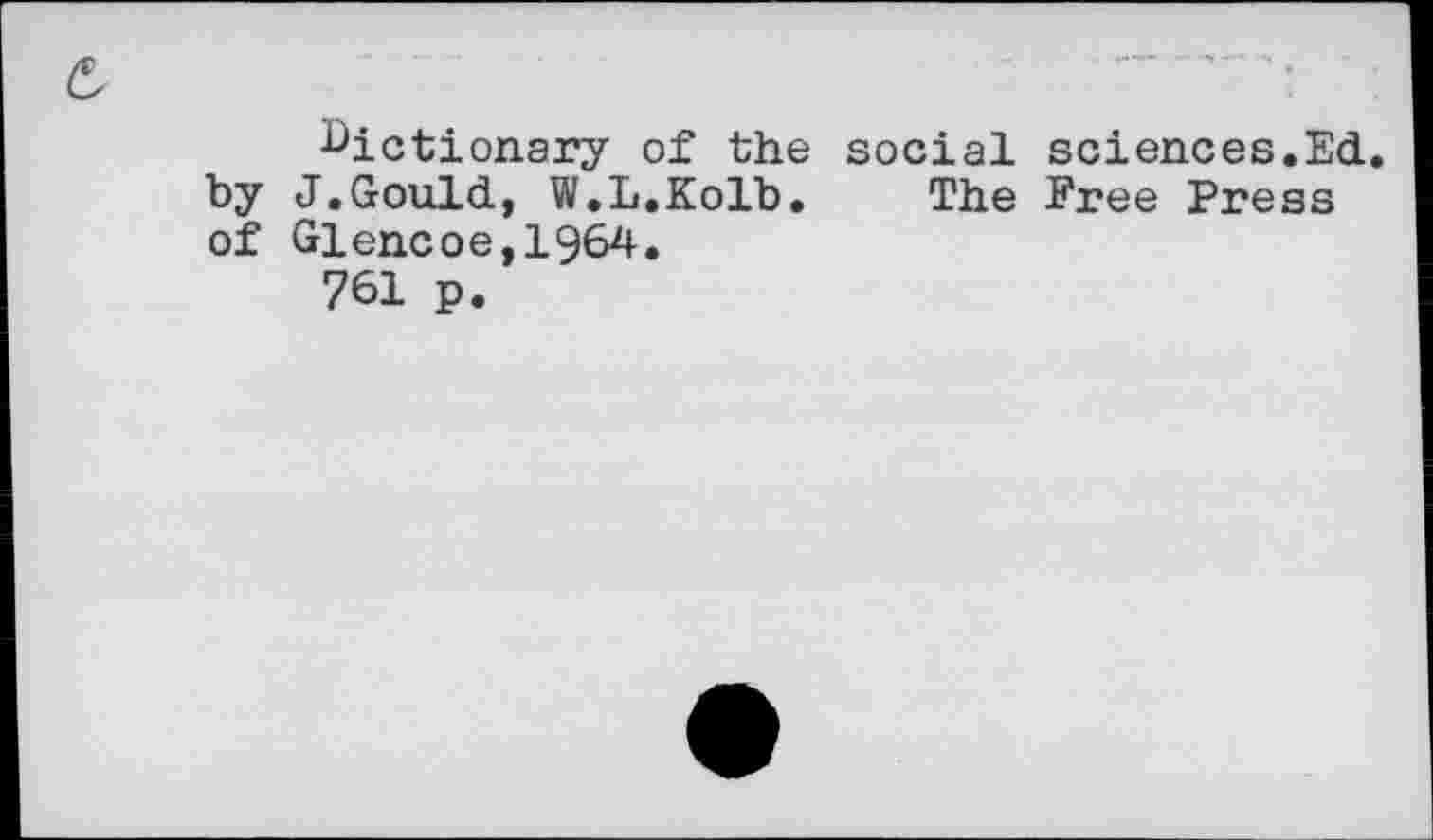 ﻿dictionary of the social sciences.Ed. by J.Gould, W.L.Kolb. The Free Press of Glencoe,1964.
761 p.